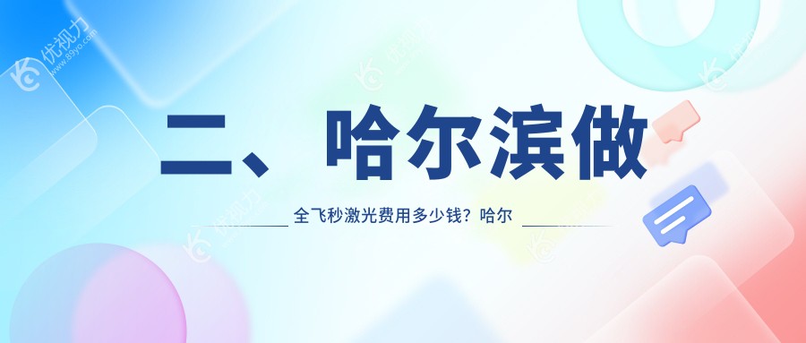 二、哈尔滨做全飞秒激光费用多少钱？哈尔滨明康视眼科门诊有限公司11968/哈尔滨明汇眼科诊所9360/黑龙江省哈尔滨云海眼科医院9488