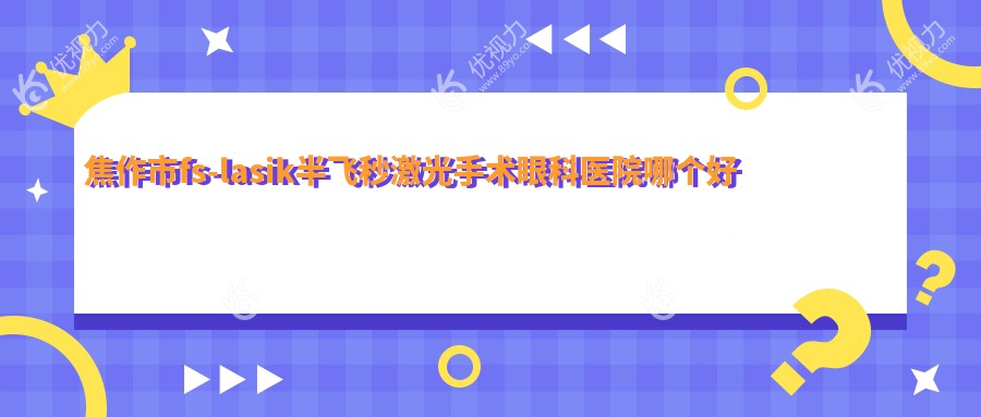 焦作市fs-lasik半飞秒激光手术眼科医院哪个好