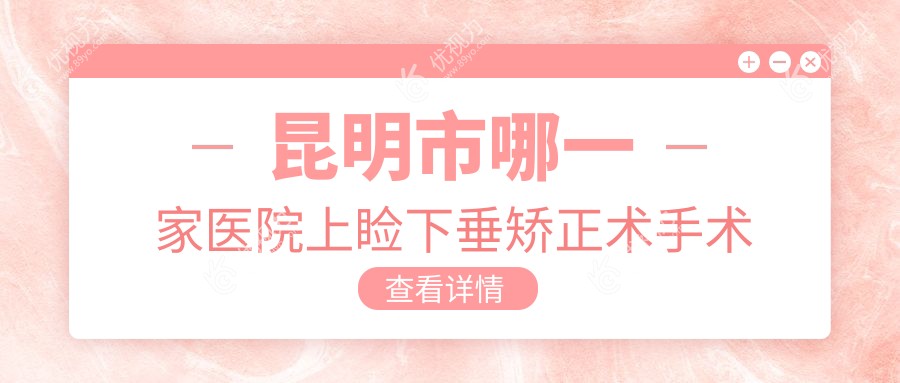昆明市哪一家医院上睑下垂矫正术手术做的好？