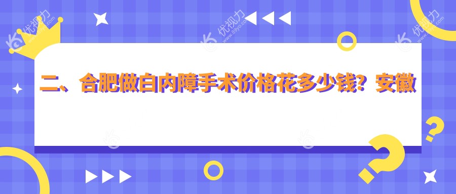 二、合肥做白内障手术价格花多少钱?安徽合肥慧视眼科医院5668/安徽合肥东南眼科医院5358/安徽合肥沃瑞眼科医院5380