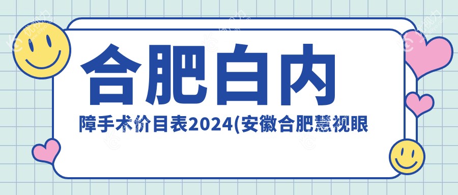 合肥白内障手术价目表2024(安徽合肥慧视眼科医院5668元起/安徽合肥东南眼科医院5358起)
