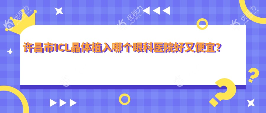 许昌市ICL晶体植入哪个眼科医院好又便宜？