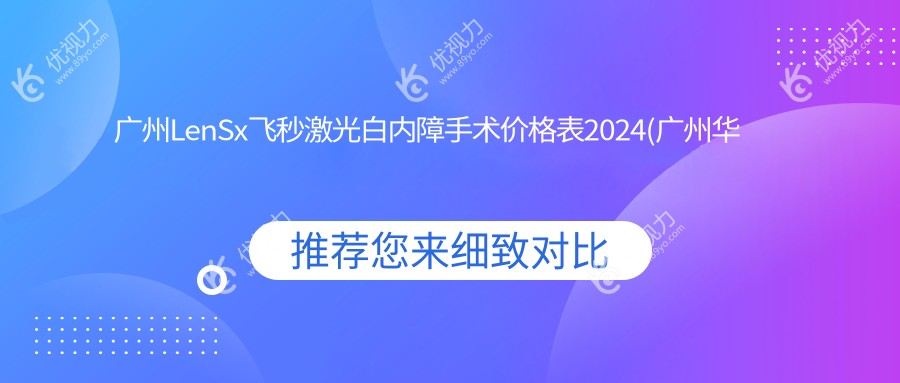 广州LenSx飞秒激光白内障手术价格表2024(广州华厦眼科(广州维尔视)15050元起/广州普瑞眼科医院14680起)