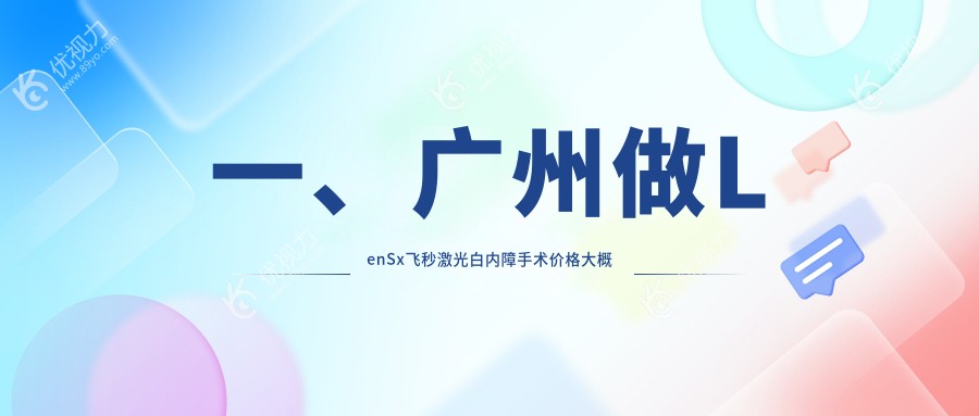 一、广州做LenSx飞秒激光白内障手术价格大概是多少钱?揭晓2024广州LenSx飞秒激光白内障手术价目表