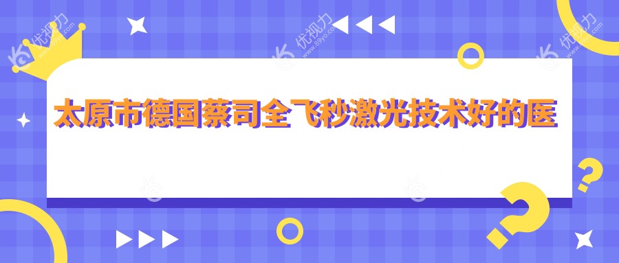 太原市德国蔡司全飞秒激光技术好的医院排行榜