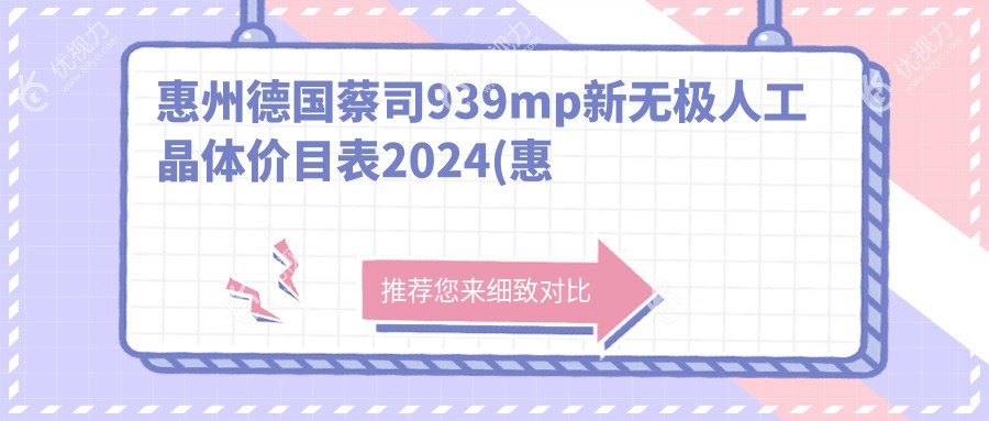 惠州德国蔡司939mp新无极人工晶体价目表2024(惠州希玛林顺潮眼科医院30880元起/广东雷诺眼科连锁(惠州-广州-重庆)26198起)