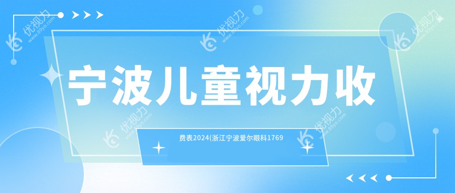 宁波儿童视力收费表2024(浙江宁波爱尔眼科1769元起/浙江宁波江北悦亮眼科诊所1989起)