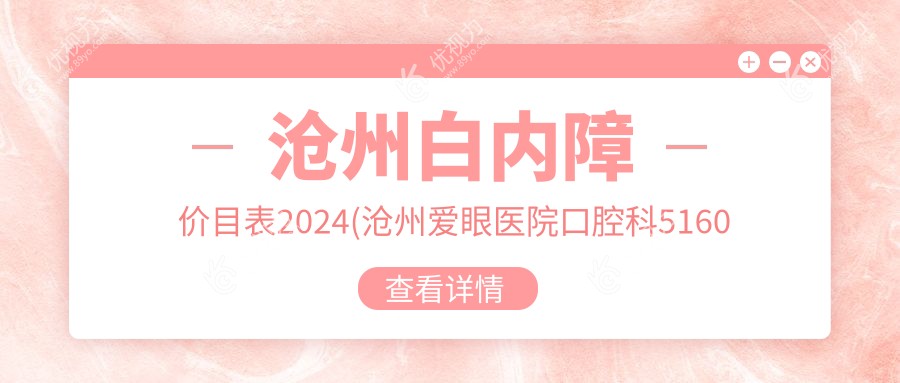 沧州白内障价目表2024(沧州爱眼医院口腔科5160元起/河北沧州献县众明眼科医院4298起)