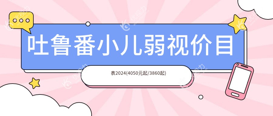 吐鲁番小儿弱视价目表2024(4050元起/3860起)