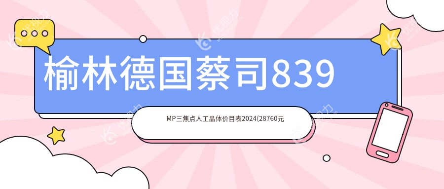 榆林德国蔡司839MP三焦点人工晶体价目表2024(28760元起/27899起)