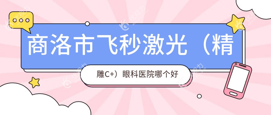 商洛市飞秒激光（微雕C+）眼科医院哪个好