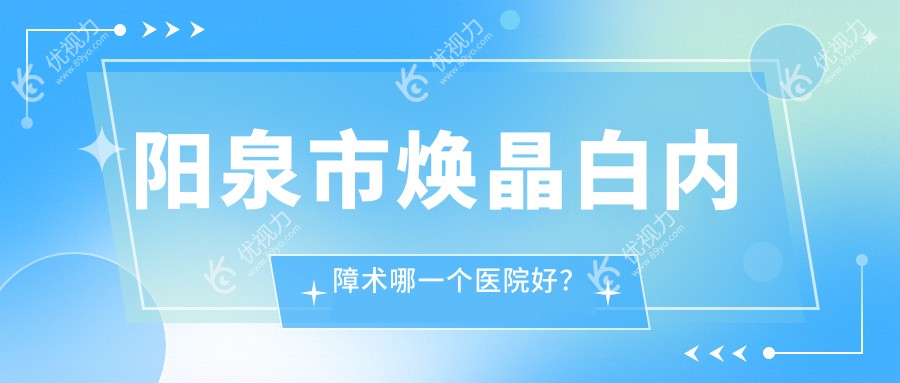 阳泉市焕晶白内障术哪一个医院好？