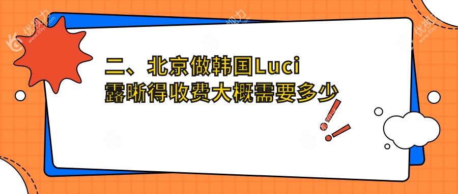 二、北京做韩国Luci露晰得收费大概需要多少钱？北京丽星翼美眼修复中心7768/北京怀柔爱尔眼科7188/北京何氏眼科医院8459