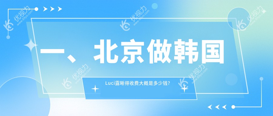 一、北京做韩国Luci露晰得收费大概是多少钱？出炉2024北京韩国Luci露晰得价格表