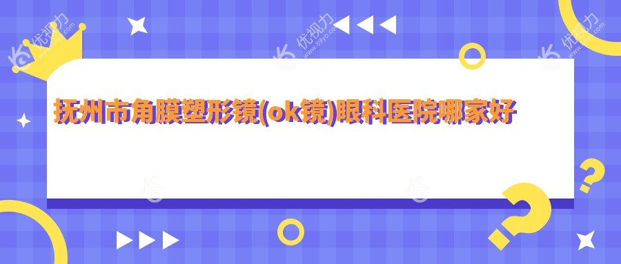 抚州市角膜塑形镜(ok镜)眼科医院哪家好
