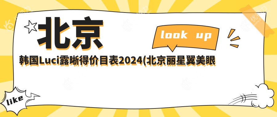 北京韩国Luci露晰得价目表2024(北京丽星翼美眼修复中心7768元起/北京怀柔爱尔眼科7188起)