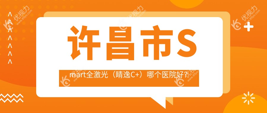 许昌市Smart全激光（睛逸C+）哪个医院好？