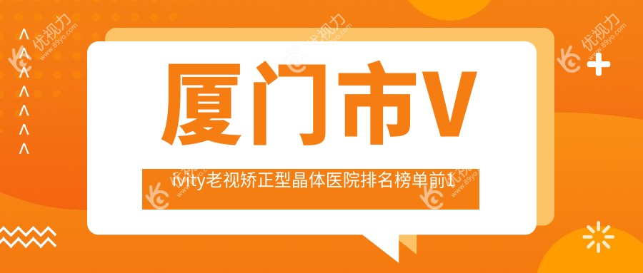 厦门市Vivity老视矫正型晶体医院排名榜单前1