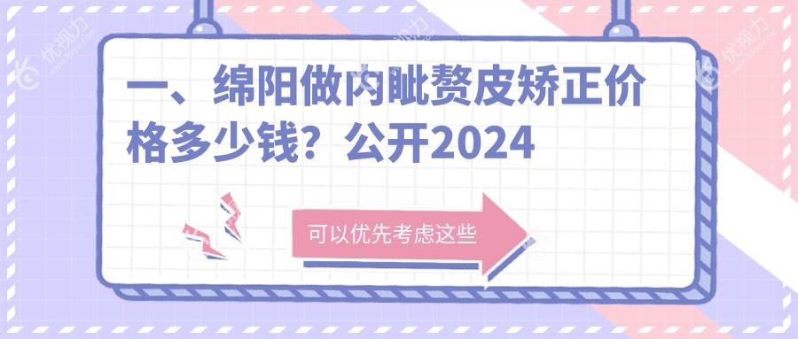 一、绵阳做内眦赘皮矫正价格多少钱？公开2024绵阳内眦赘皮矫正价目表