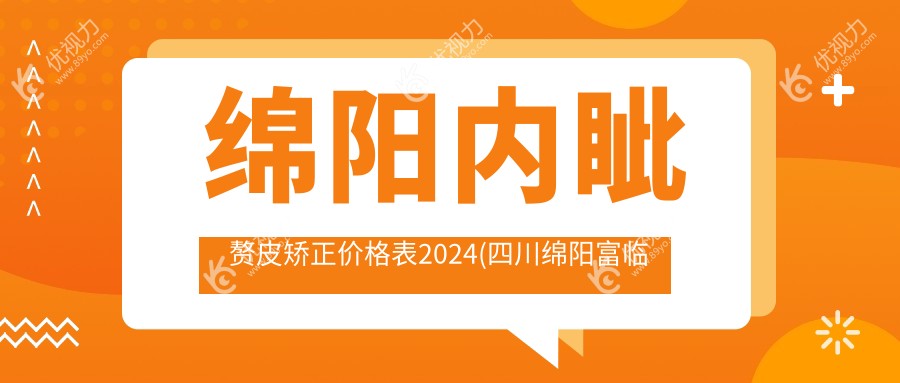绵阳内眦赘皮矫正价格表2024(四川绵阳富临眼科2189元起/绵阳华厦眼科1950起)