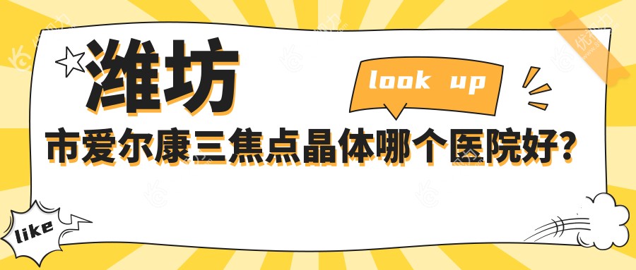 潍坊市爱尔康三焦点晶体哪个医院好？