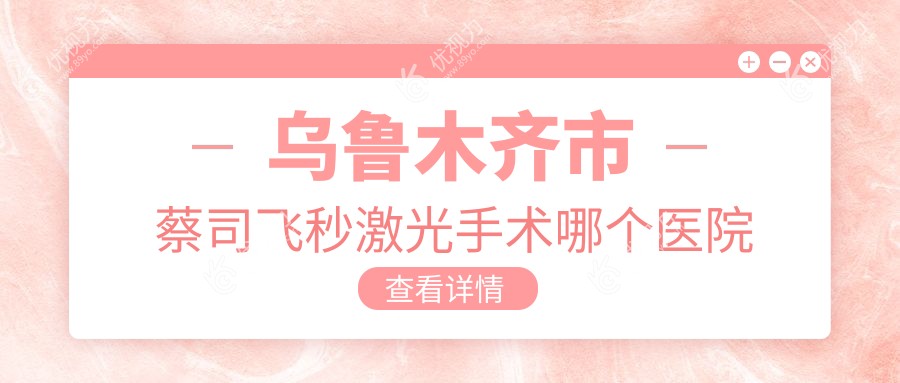 乌鲁木齐市蔡司飞秒激光手术哪个医院好？