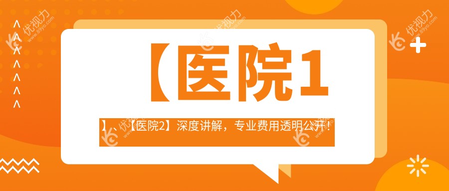 【医院1】、【医院2】深度讲解，费用透明公开！