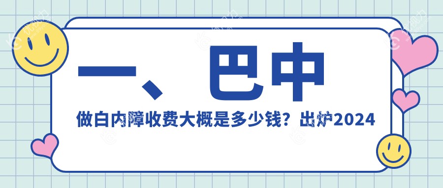 一、巴中做白内障收费大概是多少钱？出炉2024巴中白内障价目表