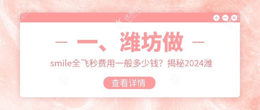 一、潍坊做smile全飞秒费用一般多少钱？揭秘2024潍坊smile全飞秒价目表