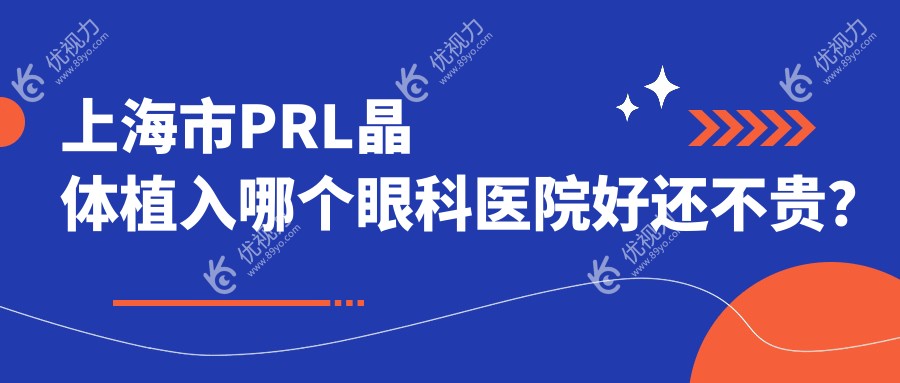 上海市PRL晶体植入哪个眼科医院好还不贵？