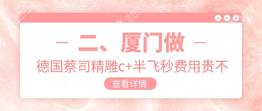 二、厦门做德国蔡司精雕c+半飞秒费用贵不贵？厦门桀视医疗眼科19469|16680|18158