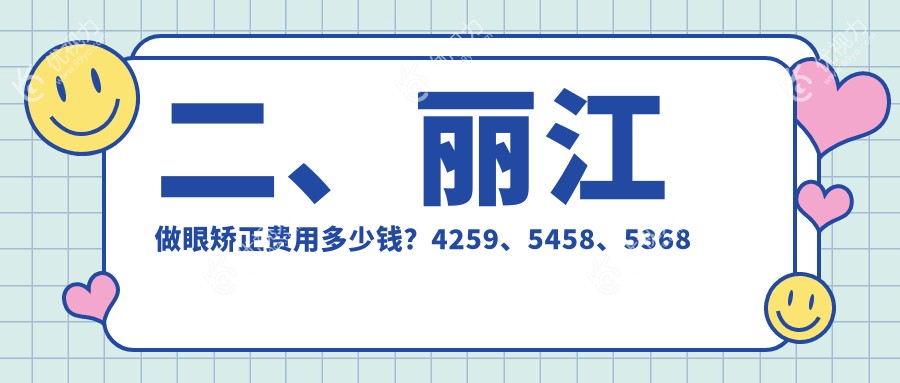 二、丽江做眼矫正费用多少钱？4259、5458、5368