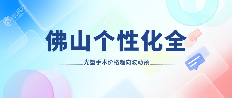 佛山个性化全光塑手术价格趋向波动预览