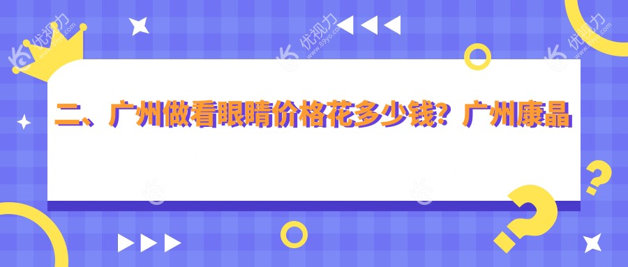 二、广州做看眼睛价格花多少钱？广州康晶眼科门诊部4499|广州视献眼科5599|广州希玛林顺潮眼科医院4269