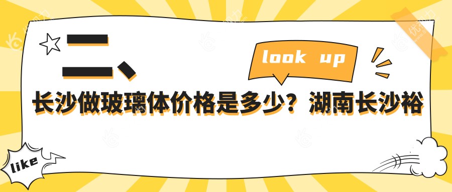 二、长沙做玻璃体价格是多少？湖南长沙裕湘医院眼科14980/湖南目宁眼科集团16689/湖南长沙吉强眼科医院12559