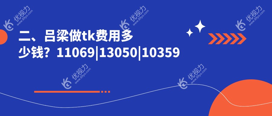 二、吕梁做tk费用多少钱？11069|13050|10359