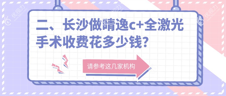 二、长沙做睛逸c+全激光手术收费花多少钱？湖南长沙裕湘医院眼科14089、湖南长沙吉强眼科医院15680、长沙博视眼科医院13658