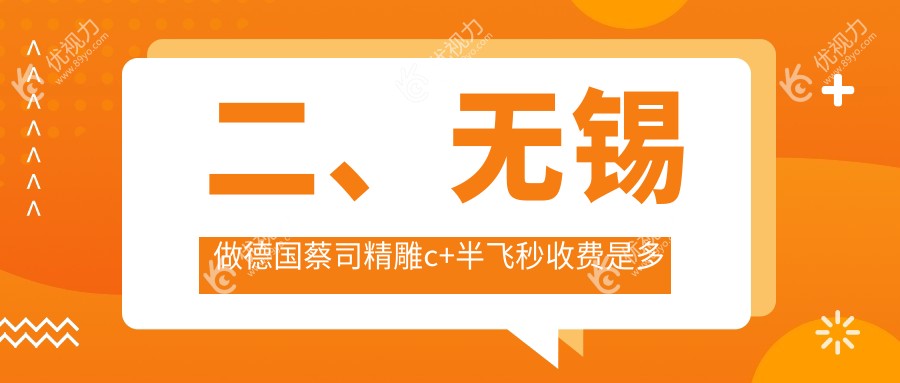 二、无锡做德国蔡司精雕c+半飞秒收费是多少？无锡华厦眼科18599|江苏无锡明昕眼科门诊部18898|15498