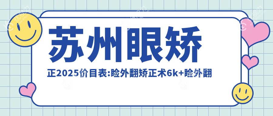苏州眼矫正2025价目表:睑外翻矫正术6k+睑外翻矫正术6k+内眦赘皮矫正2k+眼睑内翻矫正5k+