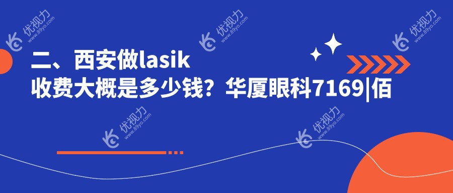 二、西安做lasik收费大概是多少钱？华厦眼科7169|佰视佳7489|奕鸣眼科6568