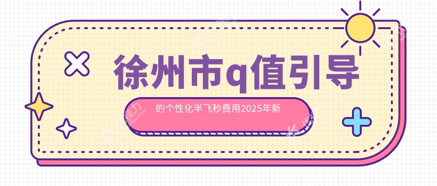 徐州市q值引导的个性化半飞秒费用2025年新详细揭秘-华厦眼科/瑞博q值引导的个性化半飞秒价目表(费用)