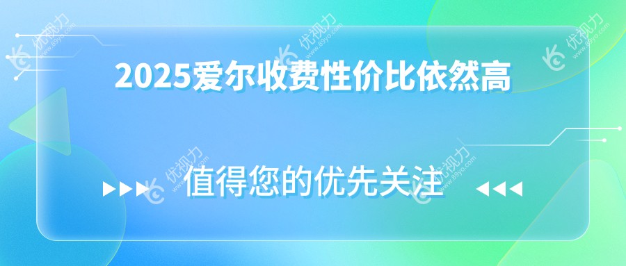 2025爱尔收费性价比依然高