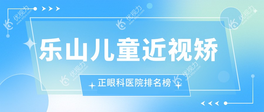 乐山儿童近视矫正眼科医院排名榜