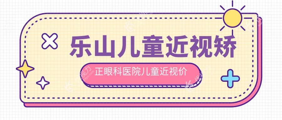 乐山儿童近视矫正眼科医院儿童近视价目表