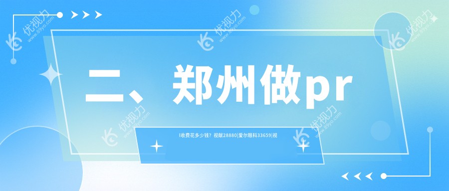 二、郑州做prl收费花多少钱？视献28880|爱尔眼科33659|视光眼科华厦35060