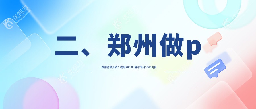 二、郑州做prl费用花多少钱？视献28880|爱尔眼科33659|视光眼科华厦35060