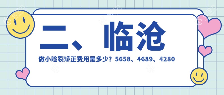 二、临沧做小睑裂矫正费用是多少？5658、4689、4280
