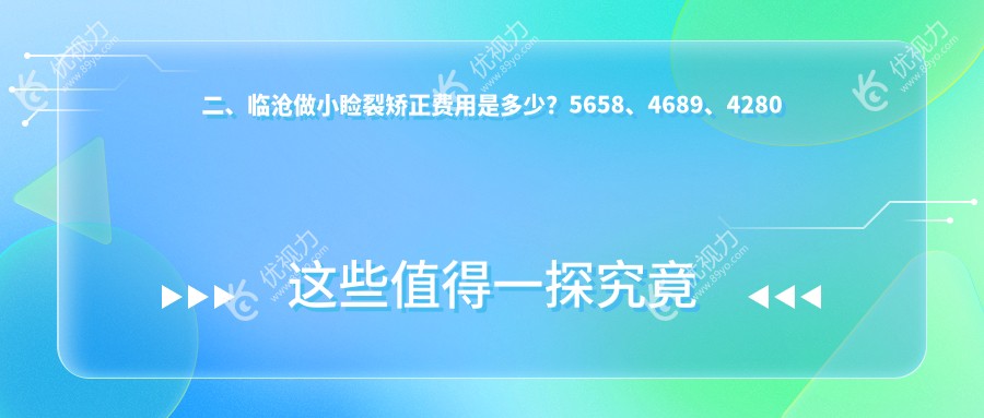二、临沧做小睑裂矫正费用是多少？5658、4689、4280