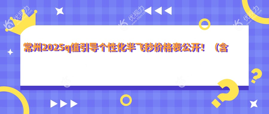 常州2025q值引导个性化半飞秒价格表公开！（含德国鹰视fs200半飞秒激光/德国蔡司smile3.0半飞秒激光价格收费表）