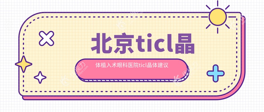 北京ticl晶体植入术眼科医院ticl晶体建议